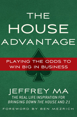 The House Advantage: Playing the Odds to Win Big In Business by Jeffrey Ma