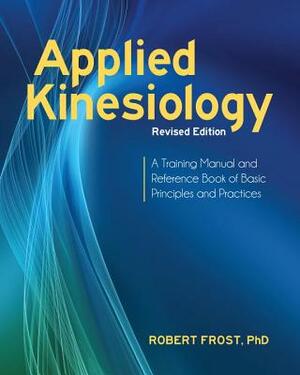 Applied Kinesiology, Revised Edition: A Training Manual and Reference Book of Basic Principles and Practices by Robert Frost