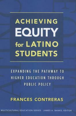 Achieving Equity for Latino Students: Expanding the Pathway to Higher Education Through Public Policy by Frances Contreras