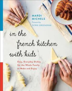 In the French Kitchen with Kids: Easy, Everyday Dishes for the Whole Family to Make and Enjoy by Mardi Michels