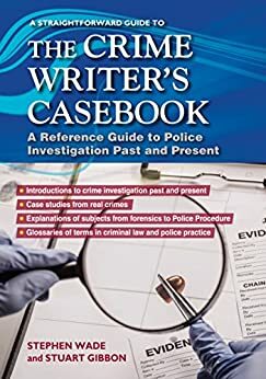 A Straightforward Guide to the Crime Writers Casebook: A Reference Guide to Police Procedure now and then by Stephen Wade, Stuart Gibbon