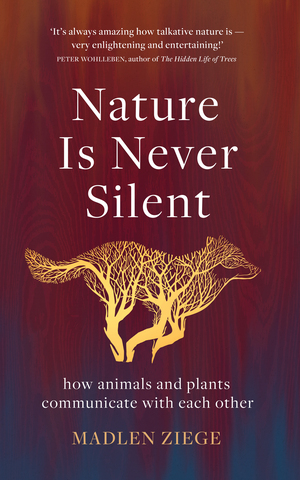 Nature Is Never Silent: how animals and plants communicate with each other by Madlen Ziege