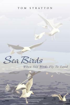 Sea Birds: When Sea Birds Fly to Land by Tom Stratton