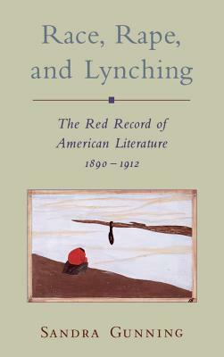 Race, Rape, and Lynching: The Red Record of American Literature, 1890-1912 by Sandra Gunning