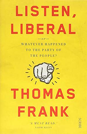 Listen, Liberal: Or, What Ever Happened to the Party of the People by Thomas Frank