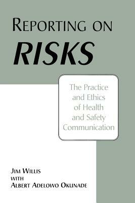 Reporting on Risks: The Practice and Ethics of Health and Safety Communication by Albert Okunade, Jim Willis