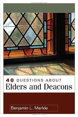 40 Questions About Elders and Deacons by Benjamin L. Merkle, Benjamin L. Merkle