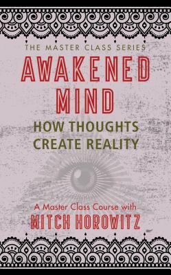 Awakened Mind (Master Class Series): How Thoughts Create Reality by Mitch Horowitz