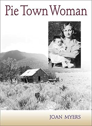 Pie Town Woman: The Hard Life and Good Times of a New Mexico Homesteader by Joan Myers