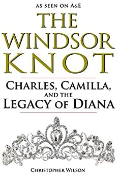The Windsor Knot: Charles, Camilla, and the Legacy of Diana by Christopher Wilson