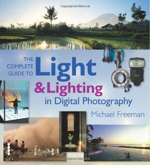 The Complete Guide To Light And Lighting In Digital Photography by Michael Freeman