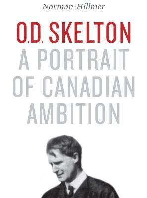 O.D. Skelton: A Portrait of Canadian Ambition by Norman Hillmer