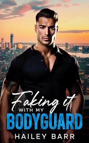 Faking it with My Bodyguard: Brother's Best Friend Enemies to Lovers Romance by Hailey Barr