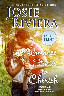 Romance Stories To Cherish: Large Print Edition by Josie Riviera