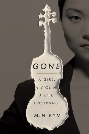 Gone: A Girl, a Violin, a Life Unstrung by Min Kym