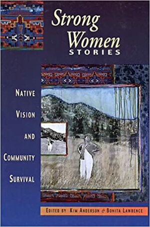 Strong Women Stories: Native Vision and Community Survival by Kim Anderson, Bonita Lawrence
