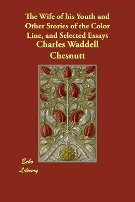 The Wife of his Youth and Other Stories of the Color Line, and Selected Essays by Charles W. Chesnutt