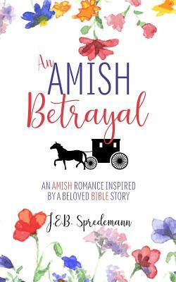 An Amish Betrayal: An Amish Romance Inspired by a Beloved Bible Story by Jennifer (J.E.B.). Spredemann