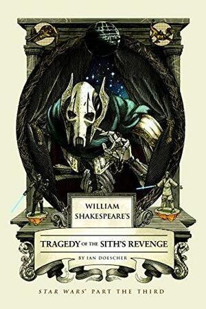 William Shakespeare's Tragedy of the Sith's Revenge: Star Wars Part the Third by Ian Doescher, Ian Doescher