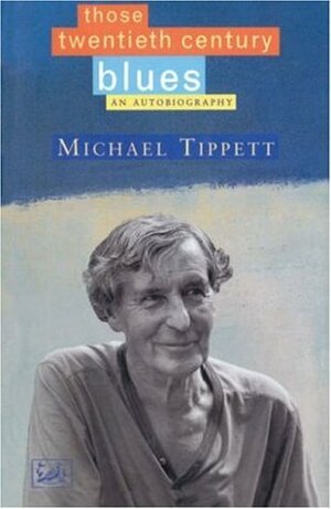 Those Twentieth-Century Blues: An Autobiography by Michael Tippett