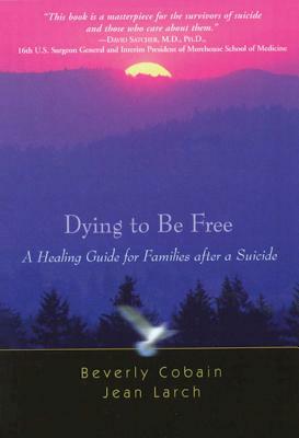 Dying to Be Free: A Healing Guide for Families After a Suicide by Beverly Cobain, Jean Larch