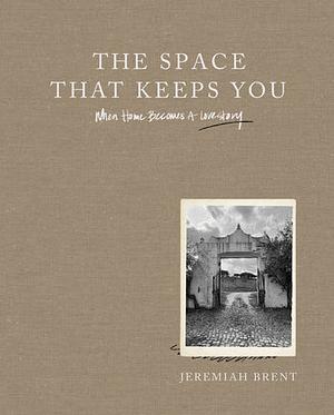 The Space That Keeps You: When Home Becomes a Love Story by Jeremiah Brent