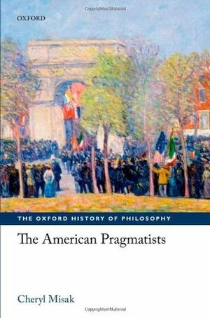 The American Pragmatists (Oxford History of Philosophy) by Cheryl Misak