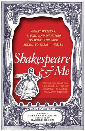 Shakespeare and Me: Great Writers, Actors and Directors on What the Bard Means to Them - and Us by Harold Bloom, Susannah Carson