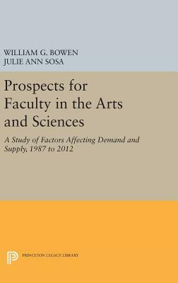 Prospects for Faculty in the Arts and Sciences: A Study of Factors Affecting Demand and Supply, 1987 to 2012 by Julie Ann Sosa, William G. Bowen
