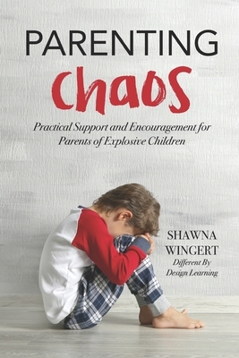 Parenting Chaos: Practical Support And Encouragement For Parents Of Explosive Children by Shawna Wingert