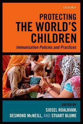 Protecting the World's Children: Immunisation Policies and Practice by Desmond McNeill, Sidsel Roalkvam, Stuart Blume