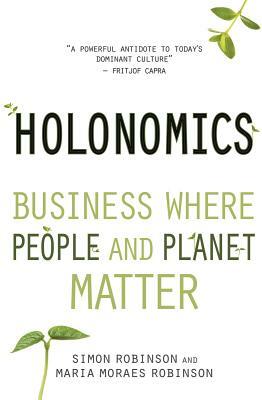 Holonomics: Business Where People and Planet Matter by Simon Robinson, Maria Moraes Robinson