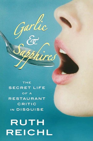 Garlic and Sapphires: The Secret Life of a Restaurant Critic in Disguise by Ruth Reichl