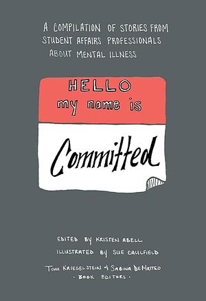 Hello My Name Is Committed: A Compilation of Stories from Student Affairs Professionals About Mental Illness by Sabina Matteo, Tom Krieglstein