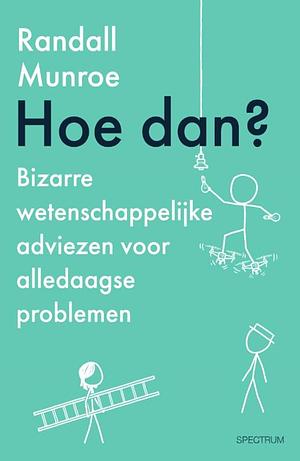 Hoe dan?: bizarre wetenschappelijke adviezen voor alledaagse problemen by Randall Munroe