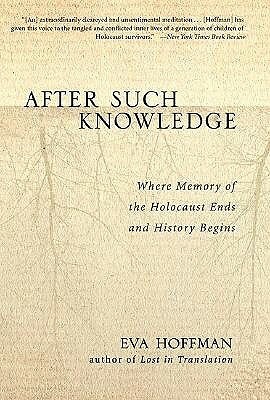 After Such Knowledge: Memory, History, and the Legacy of the Holocaust by Eva Hoffman