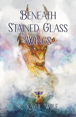 Beneath Stained Glass Wings by K. Kazul Wolf