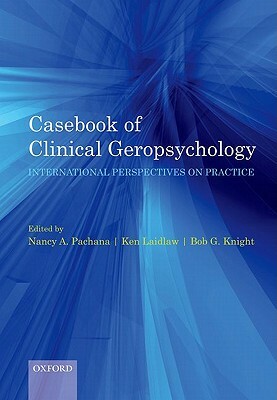 Casebook of Clinical Geropsychology: International Perspectives on Practice by Bob Knight, Nancy Pachana, Ken Laidlaw