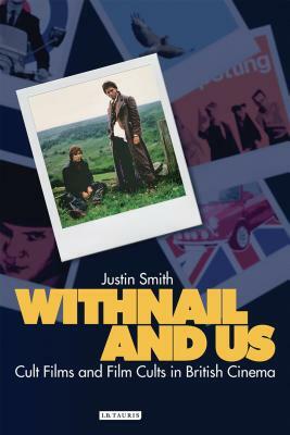 Withnail and Us: Cult Films and Film Cults in British Cinema by Justin Smith