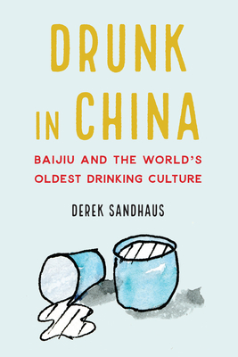 Drunk in China: Baijiu and the World's Oldest Drinking Culture by Derek Sandhaus