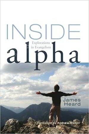 Inside Alpha: Explorations in Evangelism by Andrew Walker, James Heard