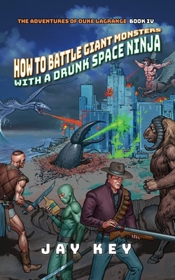 How to Battle Giant Monsters with a Drunk Space Ninja by Jay Key