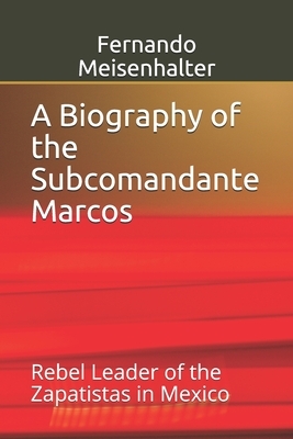 A Biography of the Subcomandante Marcos: Rebel Leader of the Zapatistas in Mexico by Fernando Meisenhalter