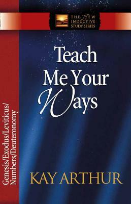 Teach Me Your Ways: Genesis/Exodus/Leviticus/Deuteronomy by Kay Arthur