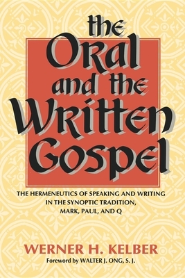 The Oral and the Written Gospel: The Hermeneutics of Speaking and Writing in the Synoptic Tradition, Mark, Paul, and Q by Werner H. Kelber