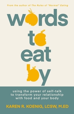 Words to Eat by: Using the Power of Self-Talk to Transform Your Relationship with Food and Your Body by Karen Koenig