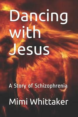 Dancing with Jesus: A Story of Schizophrenia by Mimi Whittaker