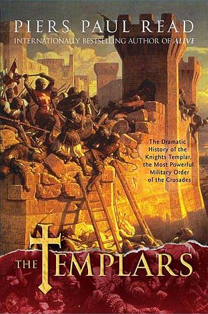 The Templars: The Dramatic History of the Knights Templar, the Most Powerful Military Order of the Crusades by Piers Paul Read