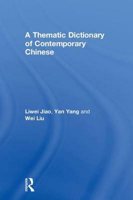 A Thematic Dictionary of Contemporary Chinese by Wei Liu, Liwei Jiao, Yan Yang