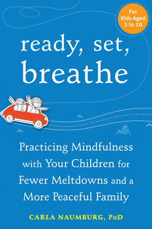 Ready, Set, Breathe: Practicing Mindfulness with Your Children for Fewer Meltdowns and a More Peaceful Family by Carla Naumburg